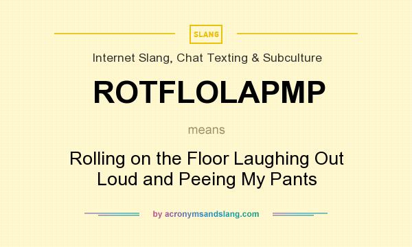 What does ROTFLOLAPMP mean? It stands for Rolling on the Floor Laughing Out Loud and Peeing My Pants