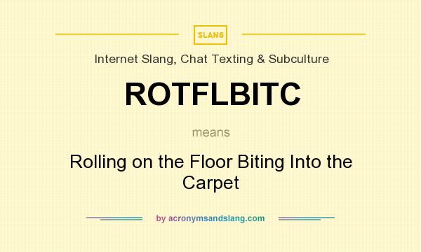 What does ROTFLBITC mean? It stands for Rolling on the Floor Biting Into the Carpet