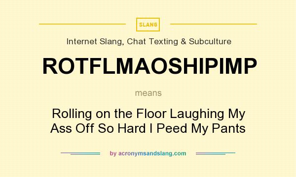 What does ROTFLMAOSHIPIMP mean? It stands for Rolling on the Floor Laughing My Ass Off So Hard I Peed My Pants
