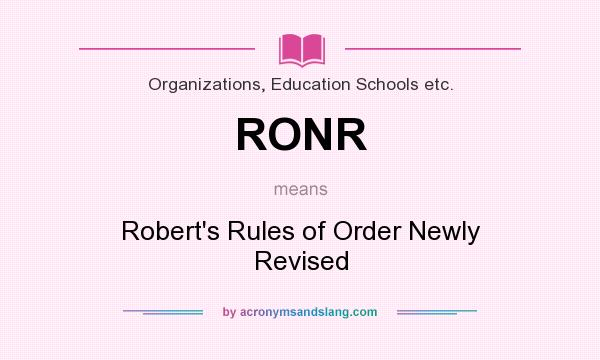 What does RONR mean? It stands for Robert`s Rules of Order Newly Revised