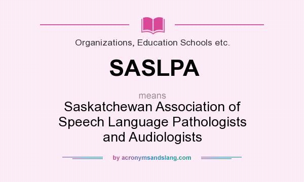 What does SASLPA mean? It stands for Saskatchewan Association of Speech Language Pathologists and Audiologists