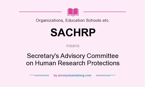 What does SACHRP mean? It stands for Secretary`s Advisory Committee on Human Research Protections