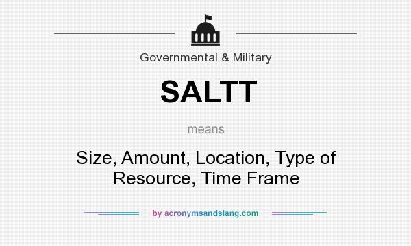 What does SALTT mean? It stands for Size, Amount, Location, Type of Resource, Time Frame