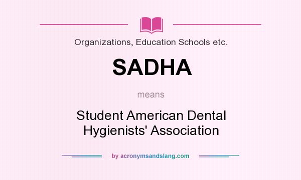 What does SADHA mean? It stands for Student American Dental Hygienists` Association