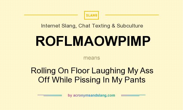 What does ROFLMAOWPIMP mean? It stands for Rolling On Floor Laughing My Ass Off While Pissing In My Pants