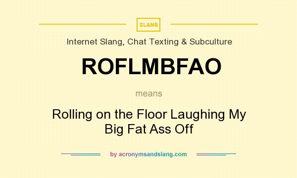 What does ROFLMBFAO mean? It stands for Rolling on the Floor Laughing My Big Fat Ass Off