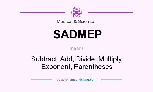 What does SADMEP mean? It stands for Subtract, Add, Divide, Multiply, Exponent, Parentheses