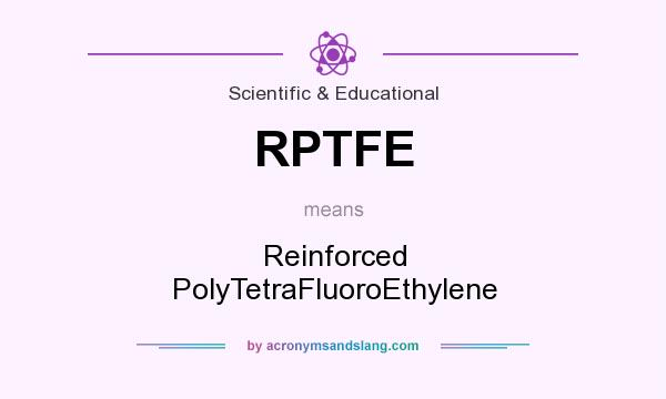 What does RPTFE mean? It stands for Reinforced PolyTetraFluoroEthylene