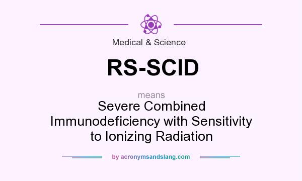 What does RS-SCID mean? It stands for Severe Combined Immunodeficiency with Sensitivity to Ionizing Radiation