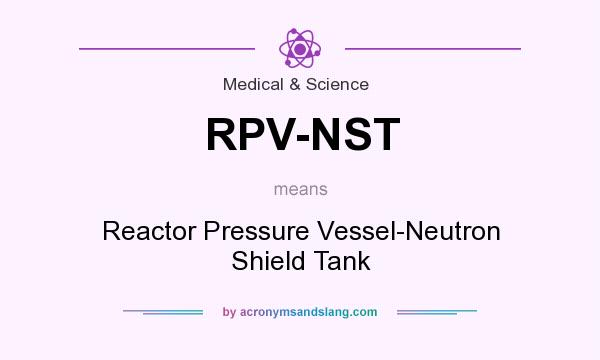 What does RPV-NST mean? It stands for Reactor Pressure Vessel-Neutron Shield Tank