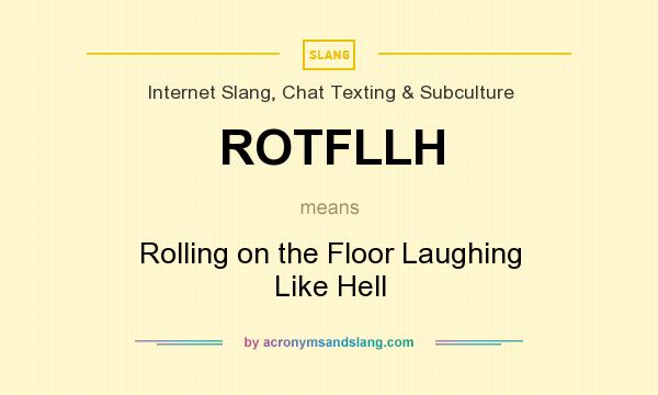 What does ROTFLLH mean? It stands for Rolling on the Floor Laughing Like Hell