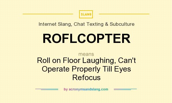 What does ROFLCOPTER mean? It stands for Roll on Floor Laughing, Can`t Operate Properly Till Eyes Refocus
