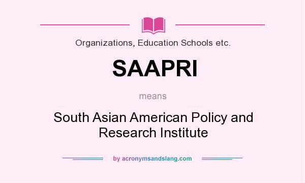 What does SAAPRI mean? It stands for South Asian American Policy and Research Institute