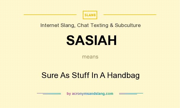 What does SASIAH mean? It stands for Sure As Stuff In A Handbag