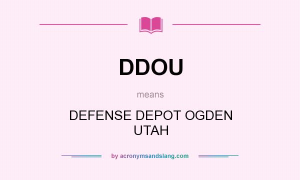 What does DDOU mean? It stands for DEFENSE DEPOT OGDEN UTAH