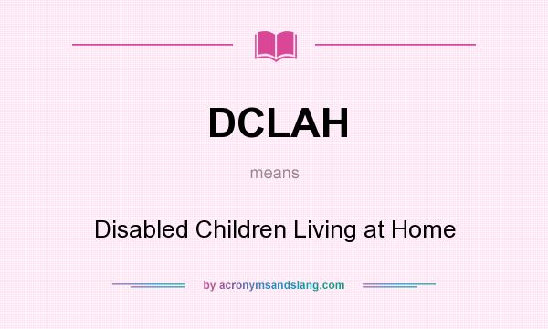 What does DCLAH mean? It stands for Disabled Children Living at Home