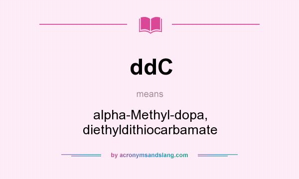 What does ddC mean? It stands for alpha-Methyl-dopa, diethyldithiocarbamate