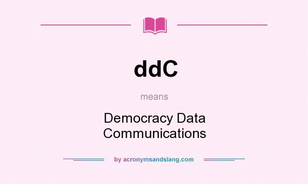 What does ddC mean? It stands for Democracy Data Communications