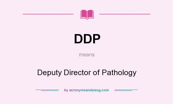 What does DDP mean? It stands for Deputy Director of Pathology