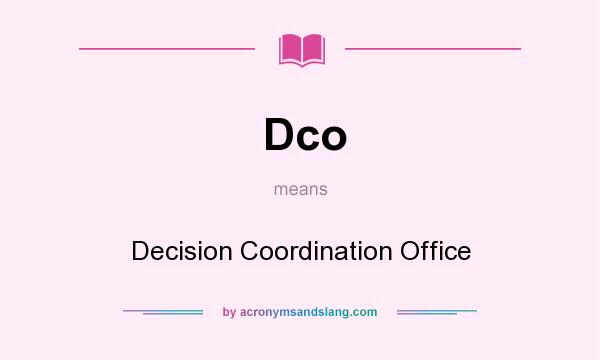 What does Dco mean? It stands for Decision Coordination Office