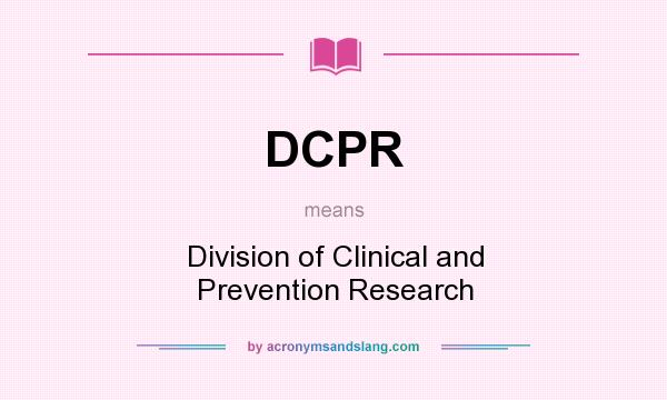 What does DCPR mean? It stands for Division of Clinical and Prevention Research
