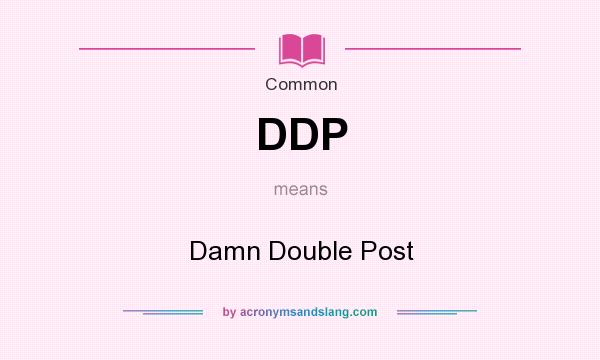 What does DDP mean? It stands for Damn Double Post
