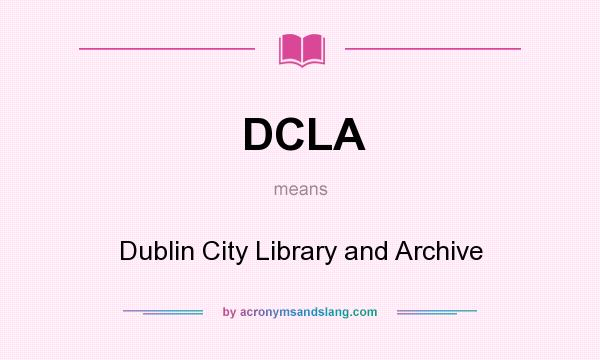 What does DCLA mean? It stands for Dublin City Library and Archive
