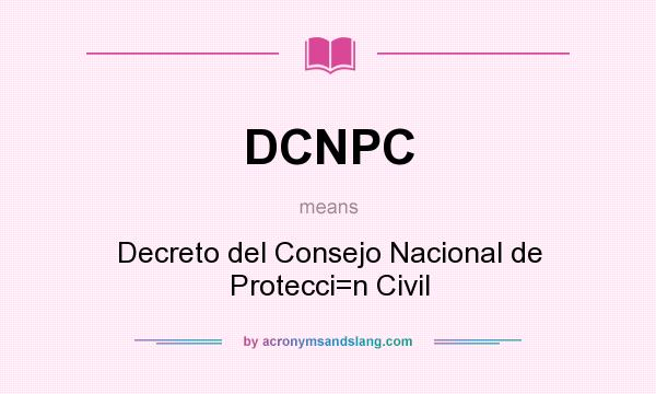 What does DCNPC mean? It stands for Decreto del Consejo Nacional de Protecci=n Civil