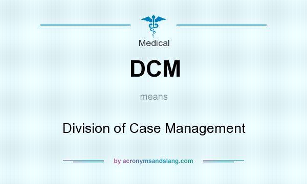What does DCM mean? It stands for Division of Case Management