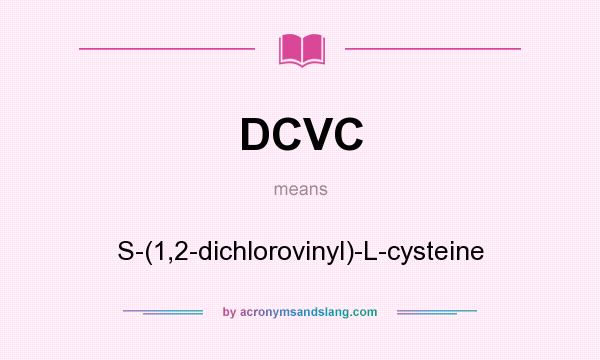 What does DCVC mean? It stands for S-(1,2-dichlorovinyl)-L-cysteine