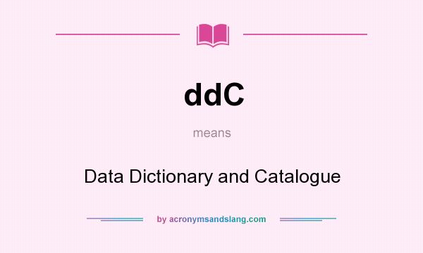 What does ddC mean? It stands for Data Dictionary and Catalogue