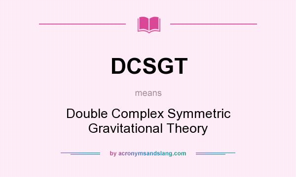 What does DCSGT mean? It stands for Double Complex Symmetric Gravitational Theory