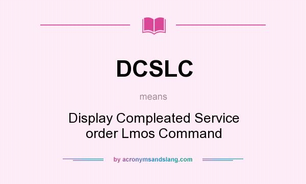 What does DCSLC mean? It stands for Display Compleated Service order Lmos Command