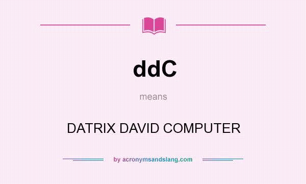 What does ddC mean? It stands for DATRIX DAVID COMPUTER