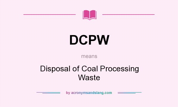 What does DCPW mean? It stands for Disposal of Coal Processing Waste