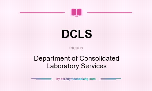 What does DCLS mean? It stands for Department of Consolidated Laboratory Services