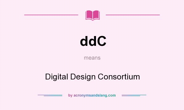 What does ddC mean? It stands for Digital Design Consortium