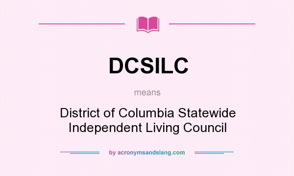 What does DCSILC mean? It stands for District of Columbia Statewide Independent Living Council