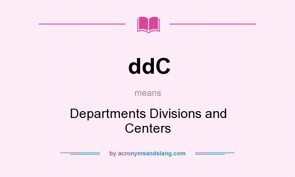 What does ddC mean? It stands for Departments Divisions and Centers