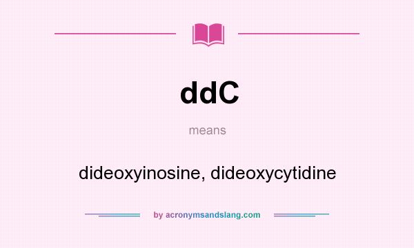 What does ddC mean? It stands for dideoxyinosine, dideoxycytidine