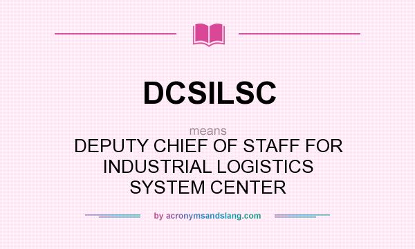What does DCSILSC mean? It stands for DEPUTY CHIEF OF STAFF FOR INDUSTRIAL LOGISTICS SYSTEM CENTER