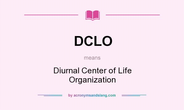 What does DCLO mean? It stands for Diurnal Center of Life Organization