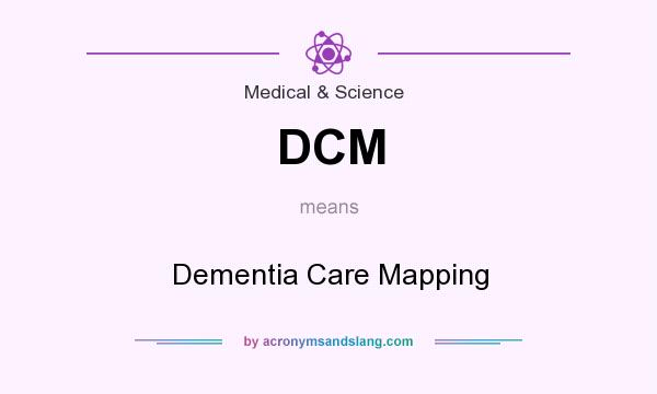 What does DCM mean? It stands for Dementia Care Mapping