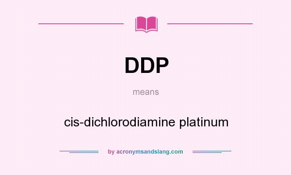 What does DDP mean? It stands for cis-dichlorodiamine platinum