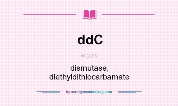 What does ddC mean? It stands for dismutase, diethyldithiocarbamate