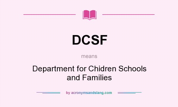 What does DCSF mean? It stands for Department for Chidren Schools and Families