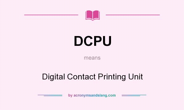 What does DCPU mean? It stands for Digital Contact Printing Unit