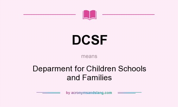What does DCSF mean? It stands for Deparment for Children Schools and Families
