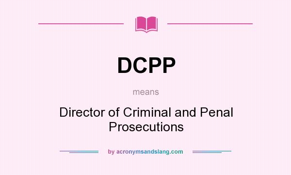 What does DCPP mean? It stands for Director of Criminal and Penal Prosecutions