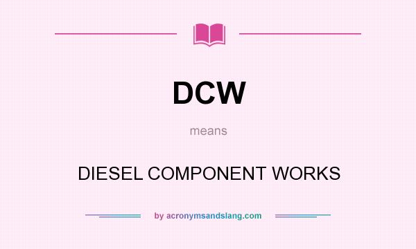 What does DCW mean? It stands for DIESEL COMPONENT WORKS